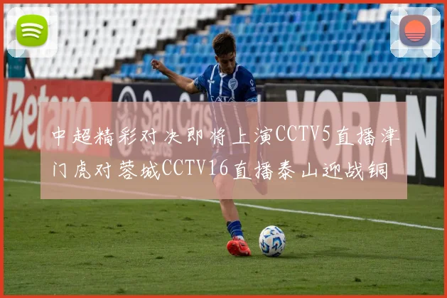 中超精彩对决即将上演CCTV5直播津门虎对蓉城CCTV16直播泰山迎战铜梁龙