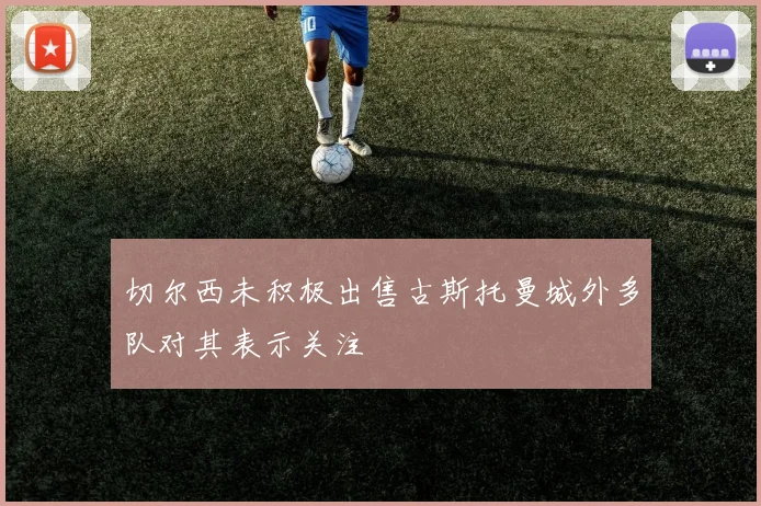 切尔西未积极出售古斯托曼城外多队对其表示关注