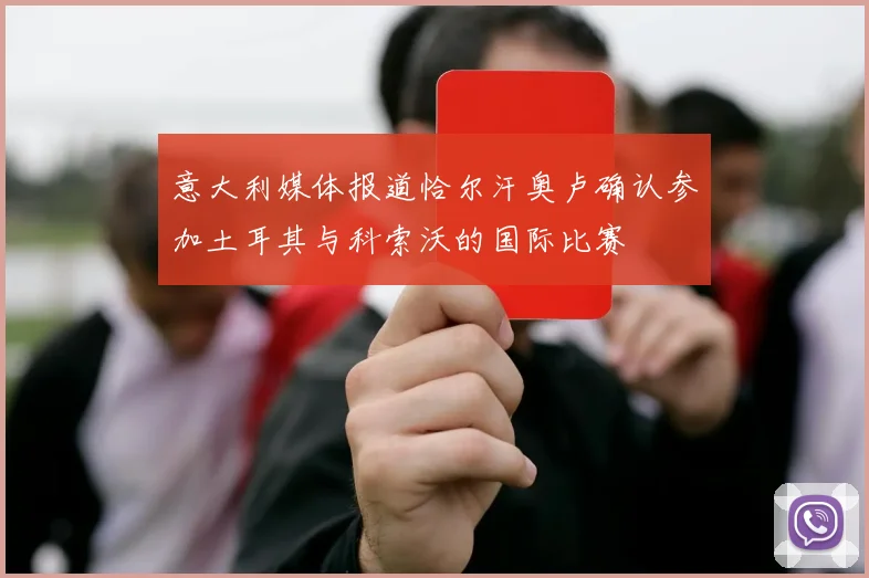 意大利媒体报道恰尔汗奥卢确认参加土耳其与科索沃的国际比赛