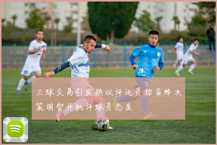 三球交易引发热议评论员称黄蜂决策明智并批评球员态度