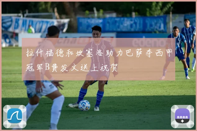 拉什福德和坎塞洛助力巴萨夺西甲冠军B费发文送上祝贺