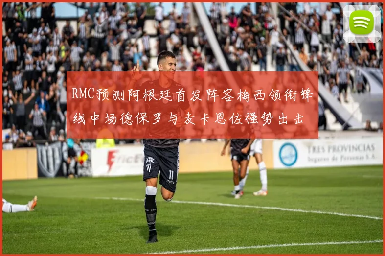 RMC预测阿根廷首发阵容梅西领衔锋线中场德保罗与麦卡恩佐强势出击