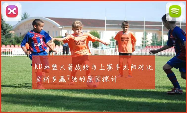 KD加盟火箭战绩与上赛季太阳对比分析多赢7场的原因探讨