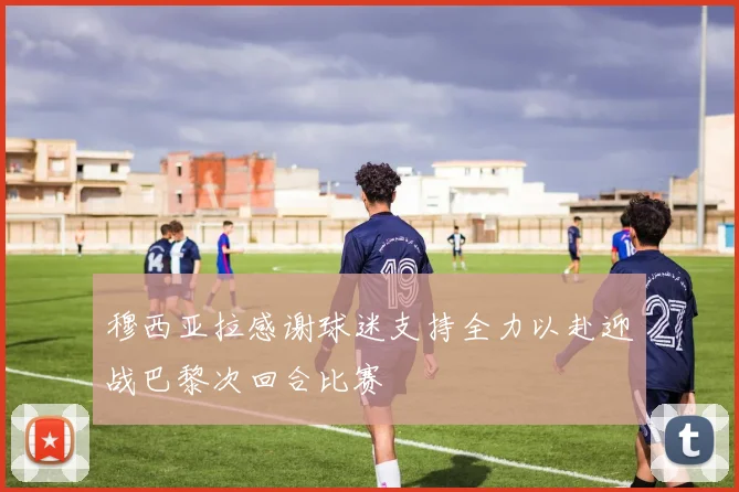 穆西亚拉感谢球迷支持全力以赴迎战巴黎次回合比赛