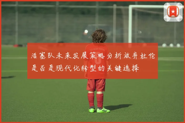活塞队未来发展策略分析放弃杜伦是否是现代化转型的关键选择