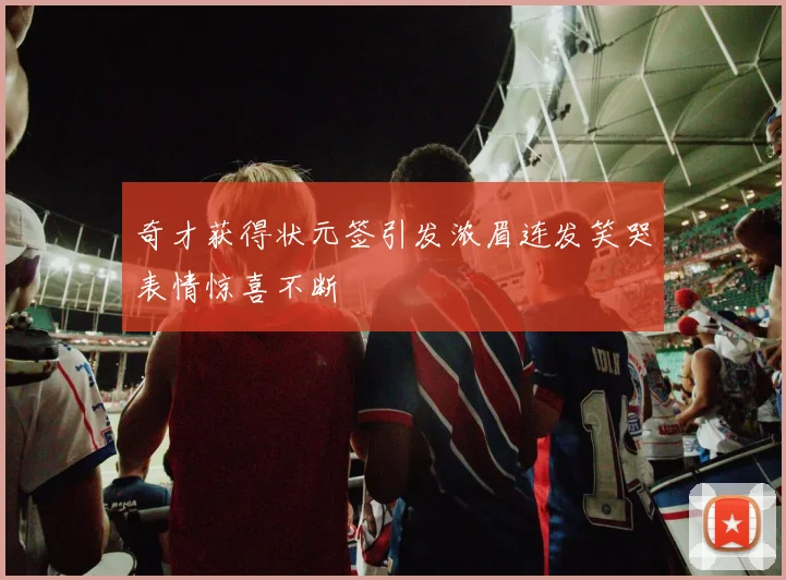 奇才获得状元签引发浓眉连发笑哭表情惊喜不断