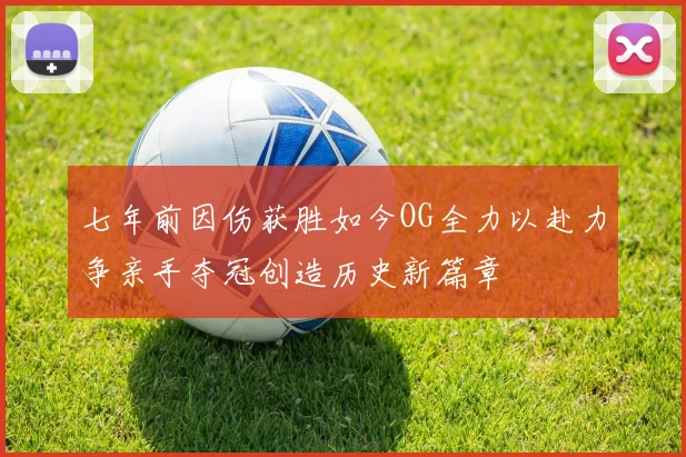 七年前因伤获胜如今OG全力以赴力争亲手夺冠创造历史新篇章