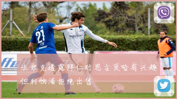 法尔克透露拜仁对恩古莫哈有兴趣但利物浦拒绝出售