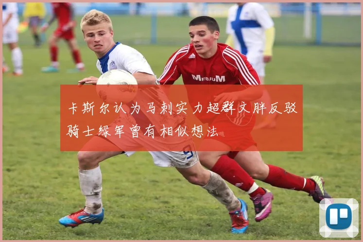 卡斯尔认为马刺实力超群文胖反驳骑士绿军曾有相似想法