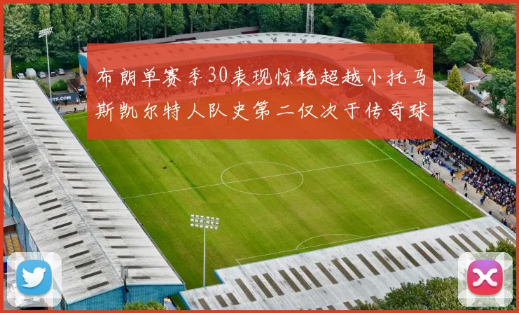 布朗单赛季30表现惊艳超越小托马斯凯尔特人队史第二仅次于传奇球星